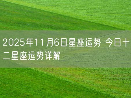 2025年11月6日星座运势 今日十二星座运势详解(图1)