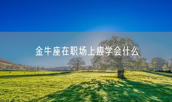 金牛座在职场上应学会什么(图1)