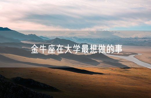 金牛座在大学最想做的事(图1)