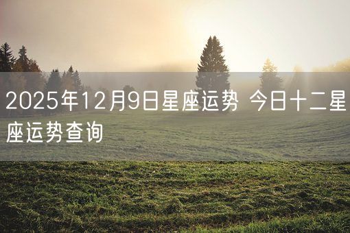 2025年12月9日星座运势 今日十二星座运势查询(图1)