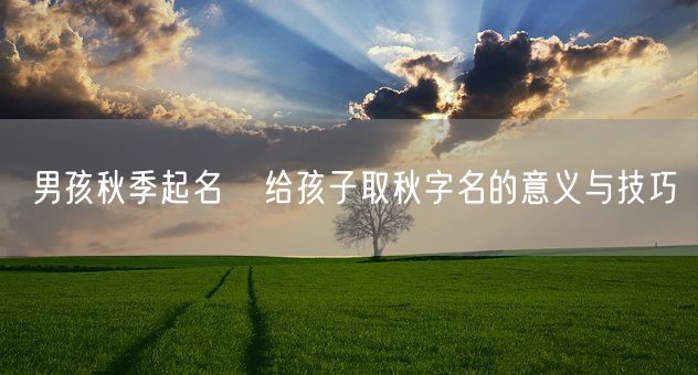 男孩秋季起名   给孩子取秋字名的意义与技巧(图1)