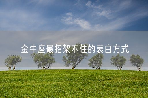 金牛座最招架不住的表白方式(图1)