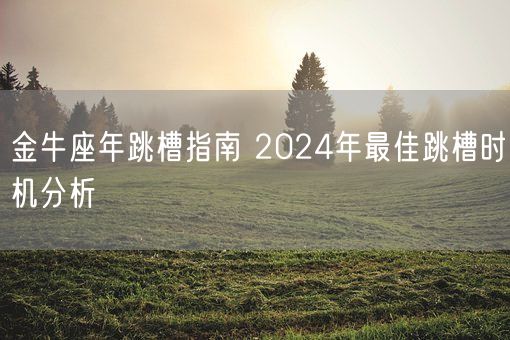 金牛座年跳槽指南 2024年最佳跳槽时机分析(图1)