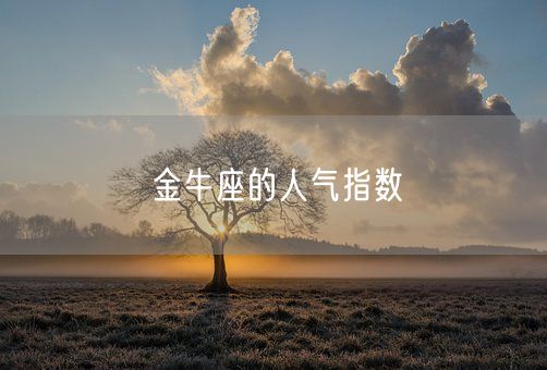 金牛座的人气指数(图1) 金牛座的人气指数(图1)