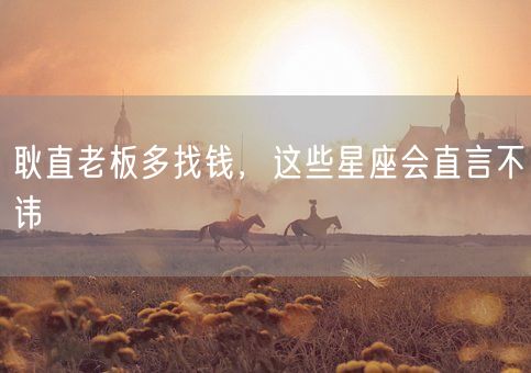 耿直老板多找钱，这些星座会直言不讳(图1)