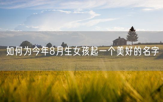 如何为今年8月生女孩起一个美好的名字(图1)