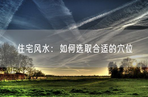 住宅风水：如何选取合适的穴位(图1)