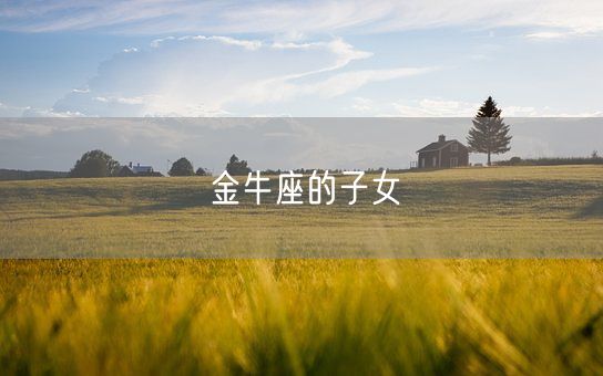 金牛座的子女(图1) 金牛座的子女(图1)