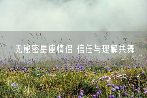 无秘密星座情侣 信任与理解共舞(图1)