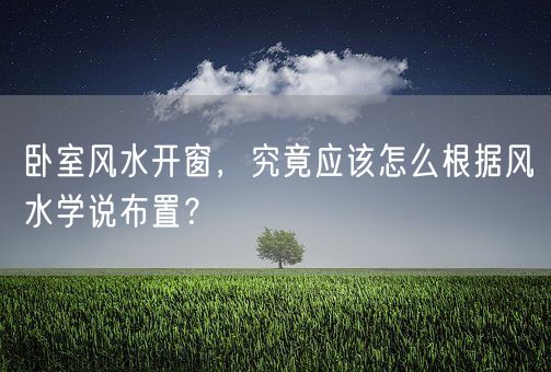 卧室风水开窗，究竟应该怎么根据风水学说布置？(图1)