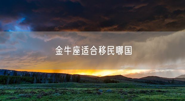 金牛座适合移民哪国(图1)