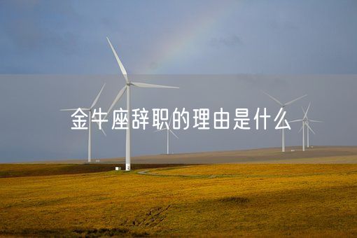 金牛座辞职的理由是什么(图1)