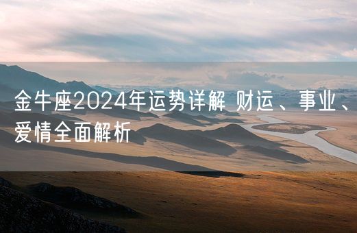 金牛座2024年运势详解 财运、事业、爱情全面解析(图1)