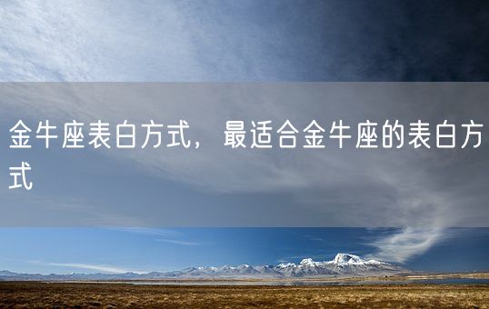 金牛座表白方式，最适合金牛座的表白方式(图1)