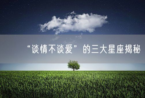 “谈情不谈爱”的三大星座揭秘(图1)