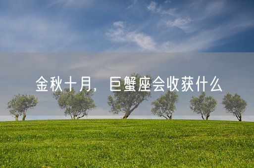 金秋十月，巨蟹座会收获什么(图1)