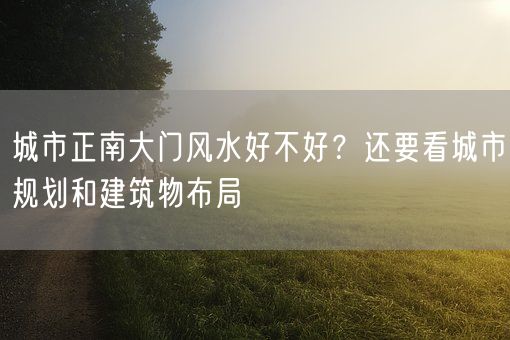 城市正南大门风水好不好？还要看城市规划和建筑物布局(图1)