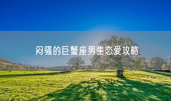 闷骚的巨蟹座男生恋爱攻略(图1)