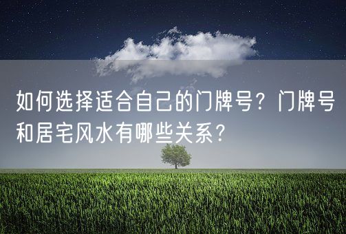 如何选择适合自己的门牌号？门牌号和居宅风水有哪些关系？(图1)