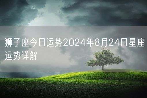 狮子座今日运势2024年8月24日星座运势详解(图1)