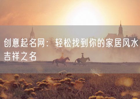 创意起名网：轻松找到你的家居风水吉祥之名(图1)