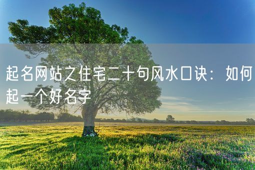 起名网站之住宅二十句风水口诀：如何起一个好名字(图1)