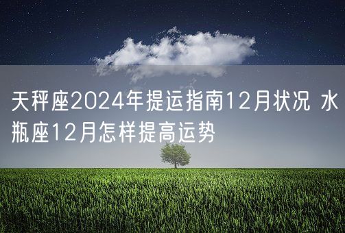 天秤座2024年提运指南12月状况 水瓶座12月怎样提高运势(图1)