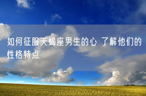 如何征服天蝎座男生的心 了解他们的性格特点(图1)