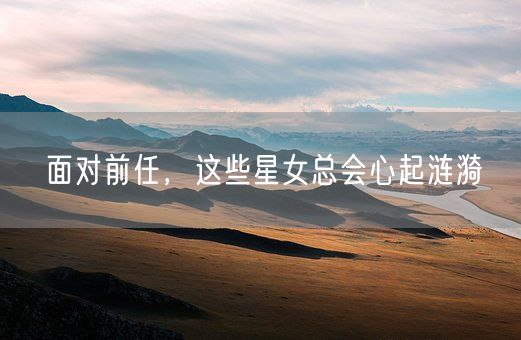 面对前任，这些星女总会心起涟漪(图1)