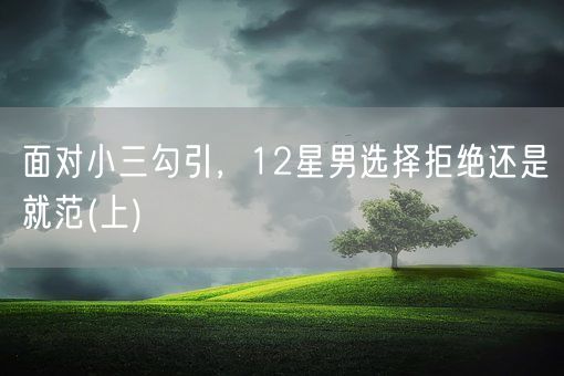 面对小三勾引，12星男选择拒绝还是就范(上)(图1)