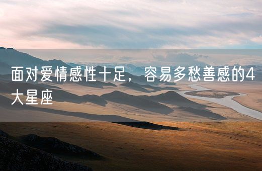 面对爱情感性十足，容易多愁善感的4大星座(图1)