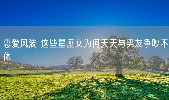 恋爱风波 这些星座女为何天天与男友争吵不休(图1)