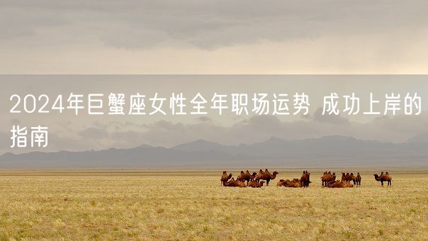 2024年巨蟹座女性全年职场运势 成功上岸的指南(图1) 2024年巨蟹座女性全年职场运势 成功上岸的指南(图1)