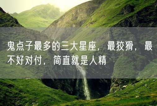 鬼点子最多的三大星座，最狡猾，最不好对付，简直就是人精(图1)