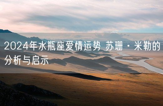 2024年水瓶座爱情运势 苏珊·米勒的分析与启示(图1)