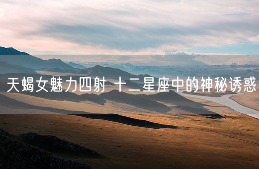 天蝎女魅力四射 十二星座中的神秘诱惑(图1)