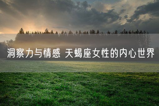 洞察力与情感 天蝎座女性的内心世界(图1)