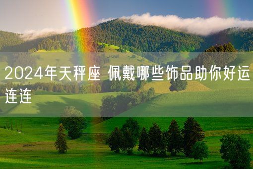 2024年天秤座 佩戴哪些饰品助你好运连连(图1)