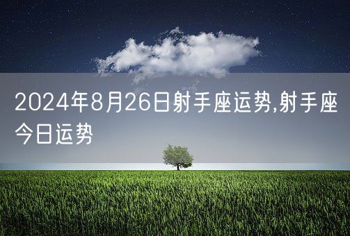 2024年8月26日射手座运势,射手座今日运势(图1)