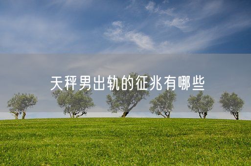 天秤男出轨的征兆有哪些(图1)