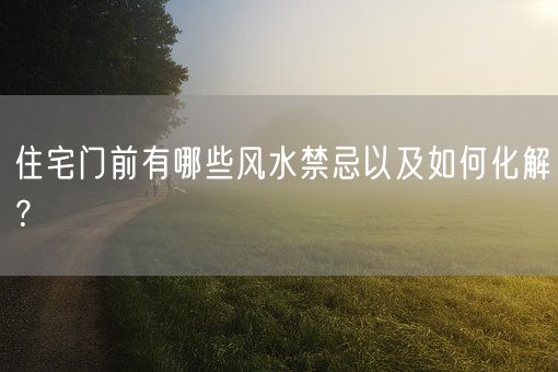 住宅门前有哪些风水禁忌以及如何化解？(图1)