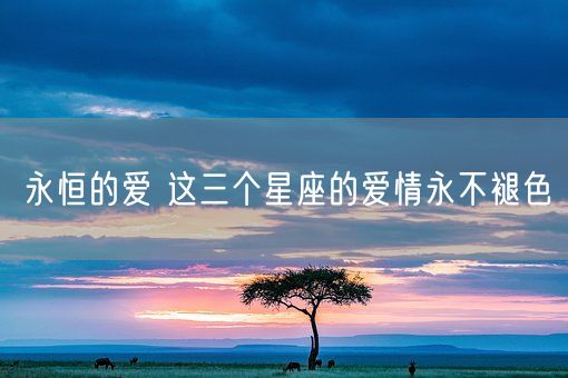 永恒的爱 这三个星座的爱情永不褪色(图1)
