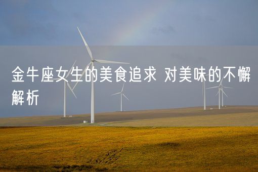 金牛座女生的美食追求 对美味的不懈解析(图1)