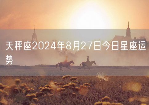 天秤座2024年8月27日今日星座运势(图1)