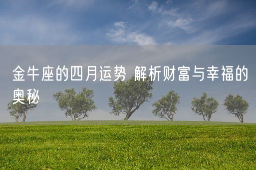 金牛座的四月运势 解析财富与幸福的奥秘(图1)