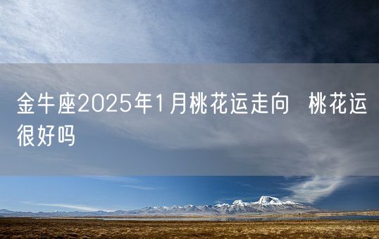 金牛座2025年1月桃花运走向  桃花运很好吗(图1)