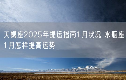 天蝎座2025年提运指南1月状况 水瓶座1月怎样提高运势(图1)