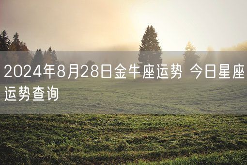 2024年8月28日金牛座运势 今日星座运势查询(图1)