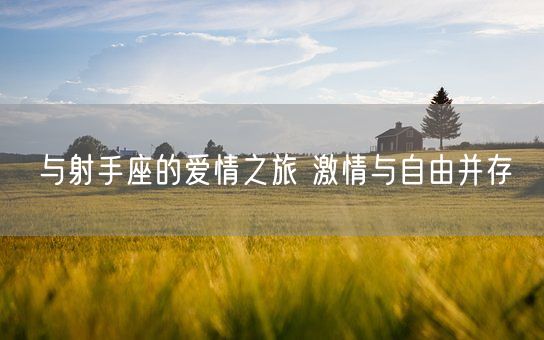 与射手座的爱情之旅 激情与自由并存(图1)