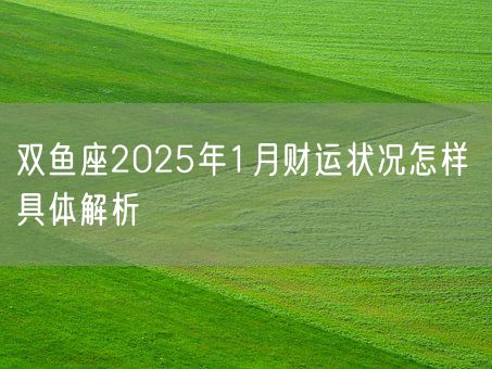 双鱼座2025年1月财运状况怎样 具体解析(图1)